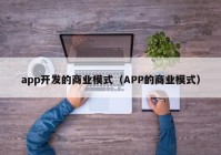 app開發(fā)的商業(yè)模式（APP的商業(yè)模式）