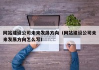 網(wǎng)站建設公司未來發(fā)展方向（網(wǎng)站建設公司未來發(fā)展方向怎么寫）