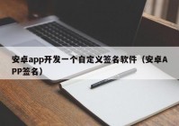 安卓app開(kāi)發(fā)一個(gè)自定義簽名軟件（安卓APP簽名）