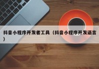 抖音小程序開發(fā)者工具（抖音小程序開發(fā)語言）