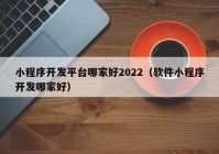 小程序開發(fā)平臺(tái)哪家好2022（軟件小程序開發(fā)哪家好）