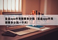 盲盒app開發(fā)需要多少錢（盲盒app開發(fā)需要多少錢一個月）