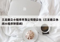 三足鼎立小程序開發(fā)公司德云社（三足鼎立休閑小程序郭德綱）