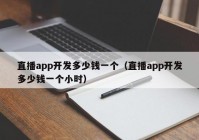 直播app開發(fā)多少錢一個（直播app開發(fā)多少錢一個小時）