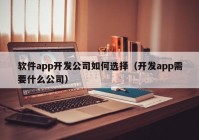 軟件app開發(fā)公司如何選擇（開發(fā)app需要什么公司）