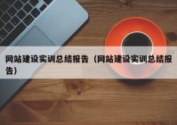 網(wǎng)站建設實訓總結(jié)報告（網(wǎng)站建設實訓總結(jié)報告）